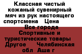 Классная чистый кожаный сувенирный мяч из рук настоящего спортсмена › Цена ­ 1 000 - Все города Спортивные и туристические товары » Другое   . Челябинская обл.,Аша г.